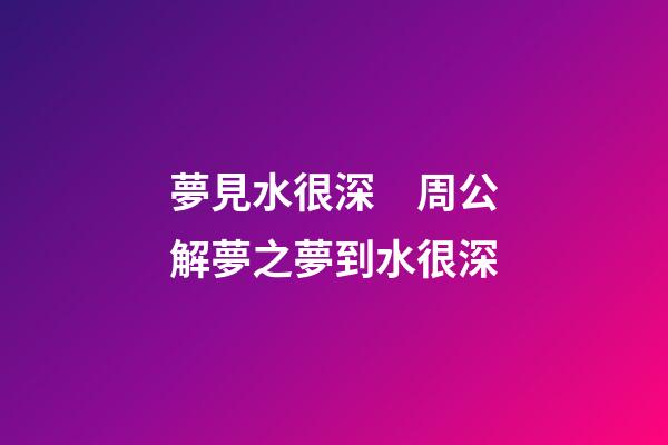 夢見水很深　周公解夢之夢到水很深